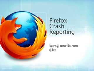 Firefox
Crash
Reporting

laura@ mozilla.com
@lxt
 