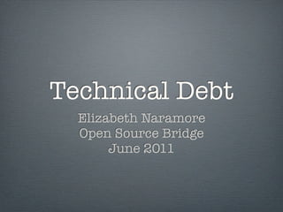 Technical Debt
  Elizabeth Naramore
  Open Source Bridge
       June 2011
 
