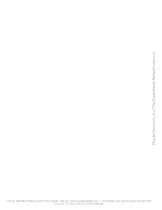 Oracle University and The Consultants Network use only




THESE eKIT MATERIALS ARE FOR YOUR USE IN THIS CLASSROOM ONLY. COPYING eKIT MATERIALS FROM THIS
                               COMPUTER IS STRICTLY PROHIBITED
 