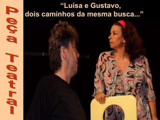 Peça Teatral “ Luísa e Gustavo,  dois caminhos da mesma busca...” 