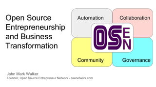 Open Source
Entrepreneurship
and Business
Transformation
John Mark Walker
Founder, Open Source Entrepreneur Network - osenetwork.com
Automation
Community
Collaboration
Governance
 