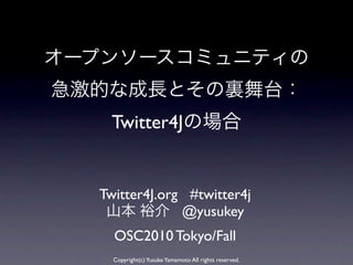 Twitter4J


Twitter4J.org #twitter4j
             @yusukey
  OSC2010 Tokyo/Fall
  Copyright(c) Yusuke Yamamoto All rights reserved.
 