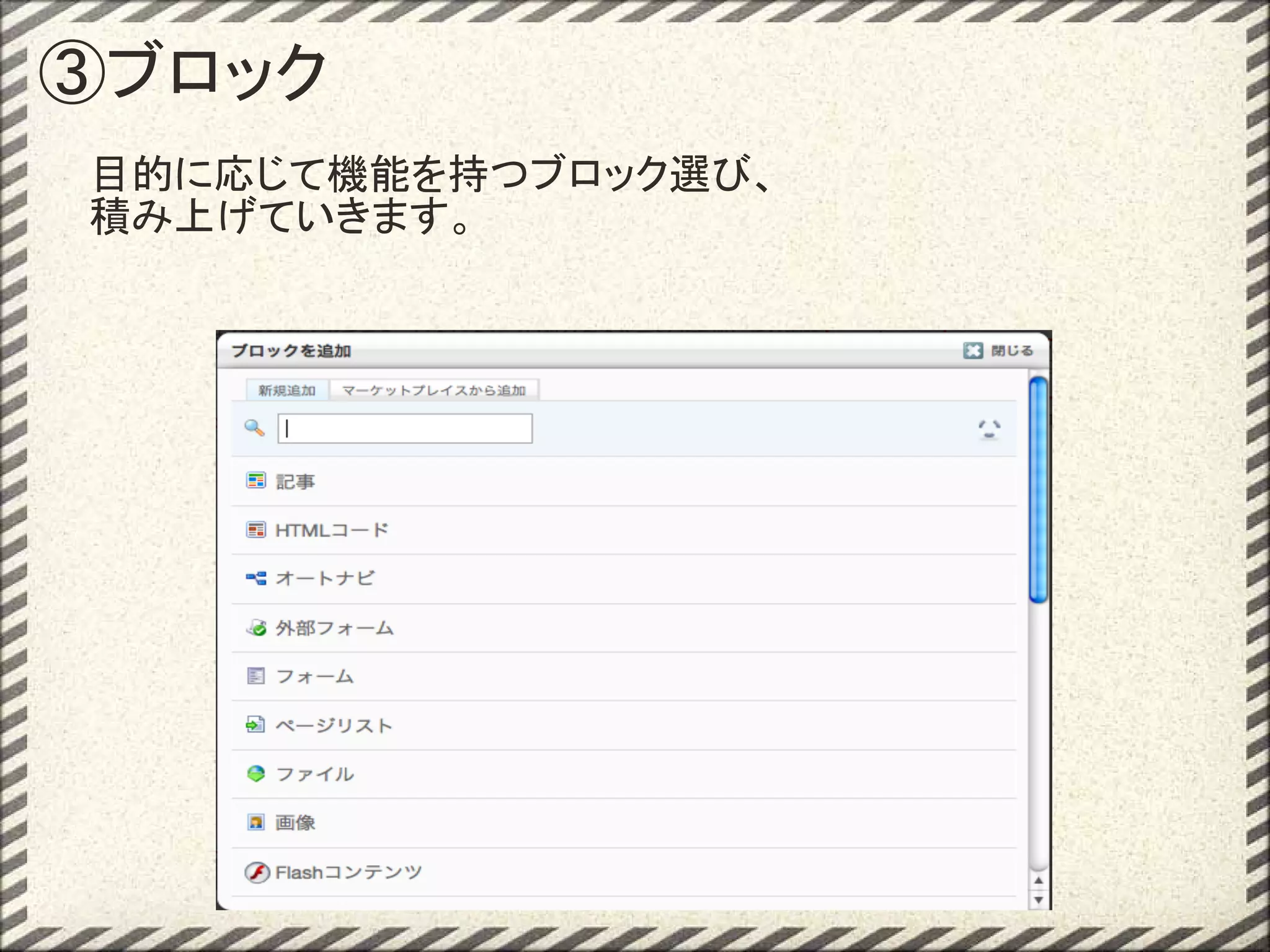 ③ブロック
目的に応じて機能を持つブロック選び、
積み上げていきます。
 