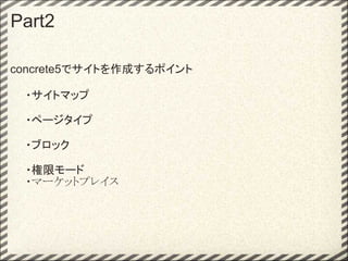 Part2

concrete5でサイトを作成するポイント

　　・サイトマップ

　　・ページタイプ

　　・ブロック 

　　・権限モード
　　・マーケットプレイス
 