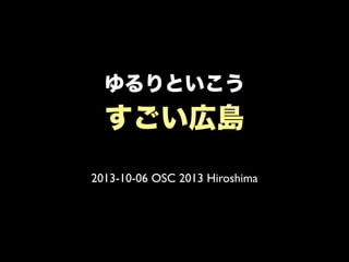 ゆるりといこう
すごい広島
2013-10-06 OSC 2013 Hiroshima
 