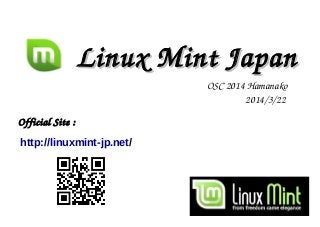 Linux Mint JapanLinux Mint Japan
Official Site : 
http://linuxmint-jp.net/
OSC 2014 Hamanako
2014/3/22 
 