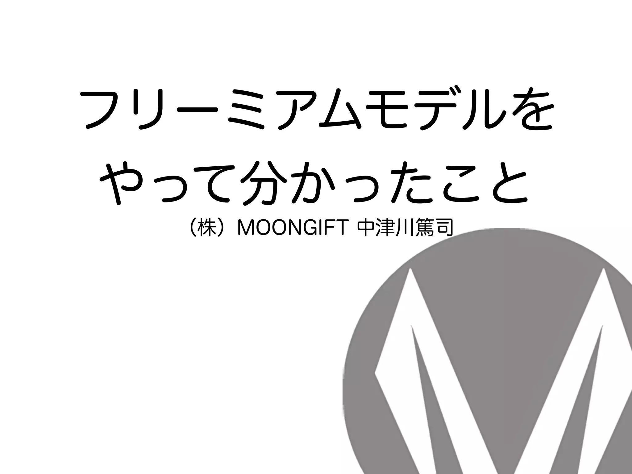 フリーミアムモデルを
やって分かったこと
（株）MOONGIFT 中津川篤司
 