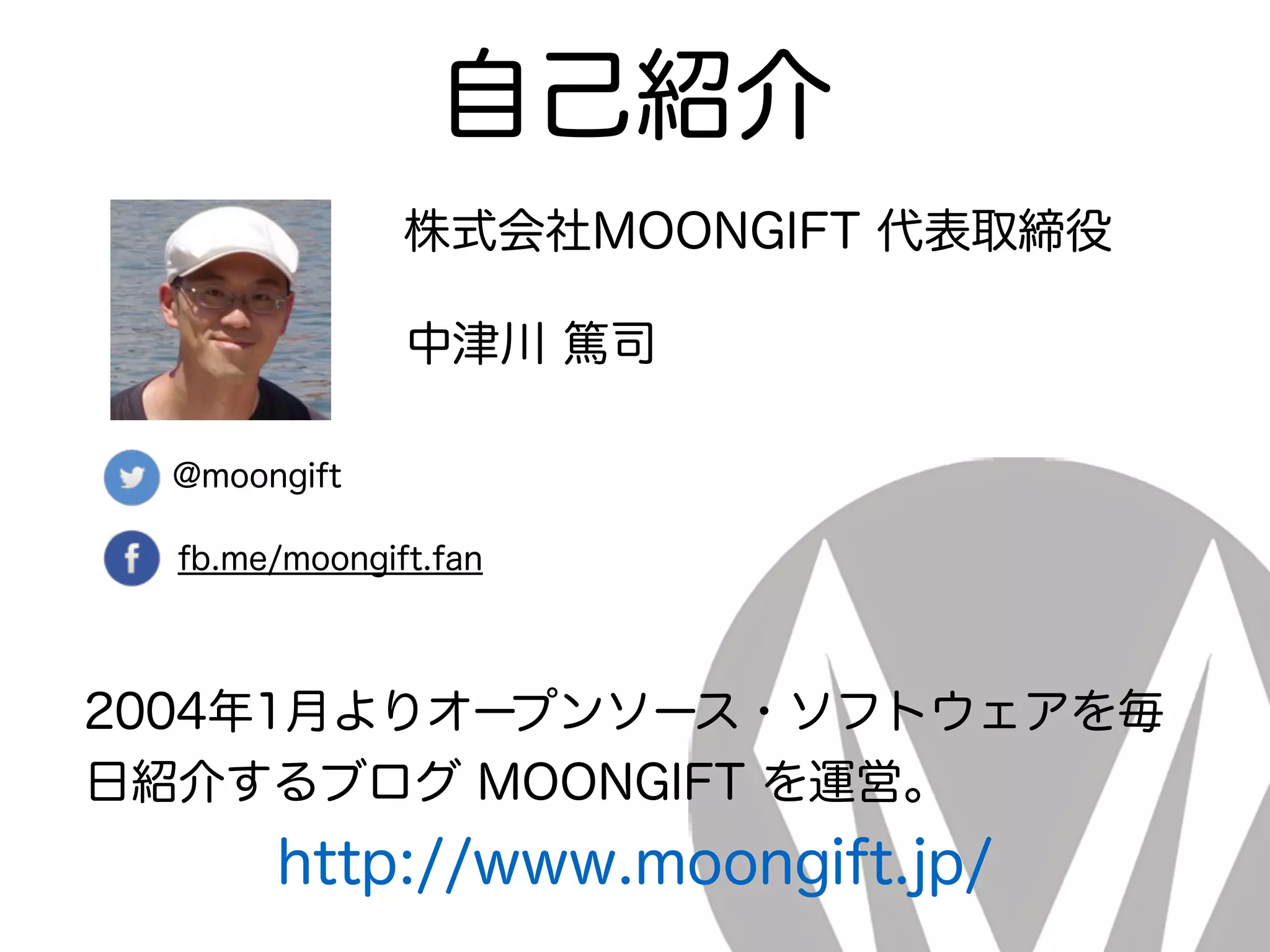 自己紹介
@moongift
fb.me/moongift.fan
株式会社MOONGIFT 代表取締役
2004年1月よりオープンソース・ソフトウェアを毎
日紹介するブログ MOONGIFT を運営。
http://www.moongift.jp/
中津川 篤司
 