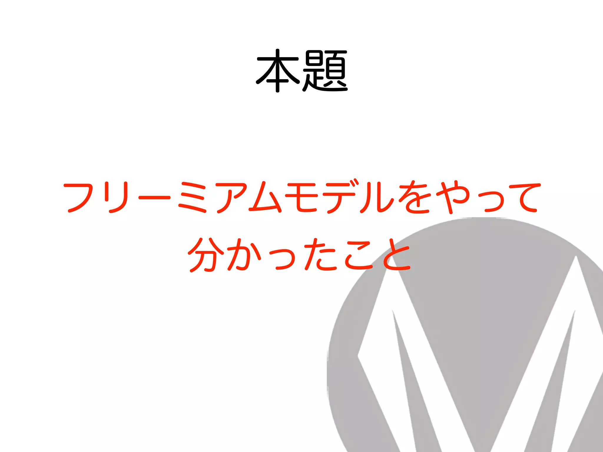 本題
フリーミアムモデルをやって
分かったこと
 