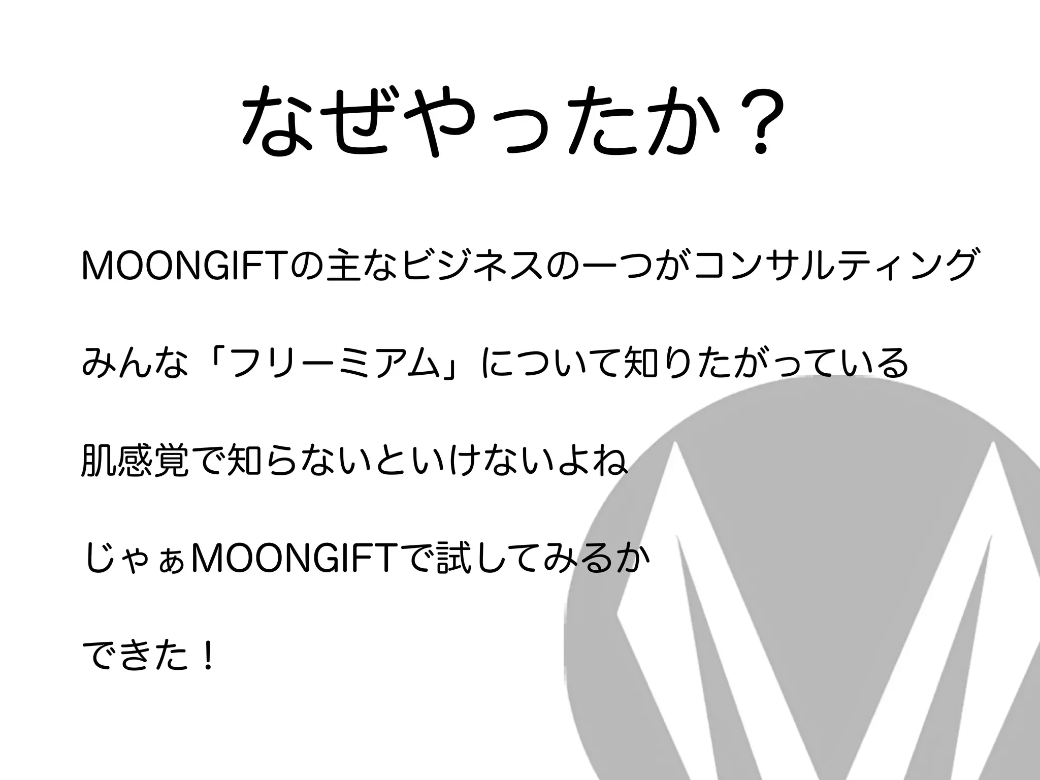 なぜやったか？
MOONGIFTの主なビジネスの一つがコンサルティング
みんな「フリーミアム」について知りたがっている
肌感覚で知らないといけないよね
じゃぁMOONGIFTで試してみるか
できた！
 