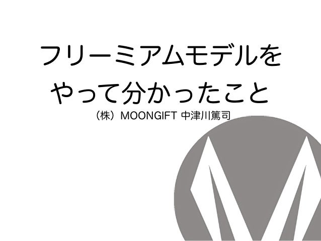 フリーミアムモデルを
やって分かったこと
（株）MOONGIFT 中津川篤司
 
