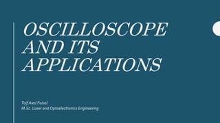 OSCILLOSCOPE
AND ITS
APPLICATIONS
Taif Aied Faisal
M.Sc. Laser and Optoelectronics Engineering
 