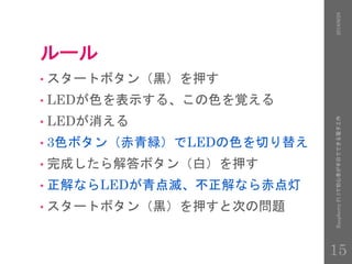 ルール
• スタートボタン（黒）を押す
• LEDが色を表示する、この色を覚える
• LEDが消える
• 3色ボタン（赤青緑）でLEDの色を切り替え
• 完成したら解答ボタン（白）を押す
• 正解ならLEDが青点滅、不正解なら赤点灯
• スタートボタン（黒）を押すと次の問題
2016/9/28RaspberryPi3で初心者が半日でできる電子工作
15
 