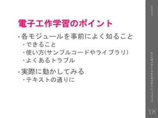 電子工作学習のポイント
• 各モジュールを事前によく知ること
 できること
 使い方(サンプルコードやライブラリ)
 よくあるトラブル
• 実際に動かしてみる
 テキストの通りに
2016/9/28RaspberryPi3で初心者が半日でできる電子工作
18
 