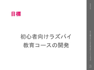 目標
初心者向けラズパイ
教育コースの開発
2016/9/28RaspberryPi3で初心者が半日でできる電子工作
3
 