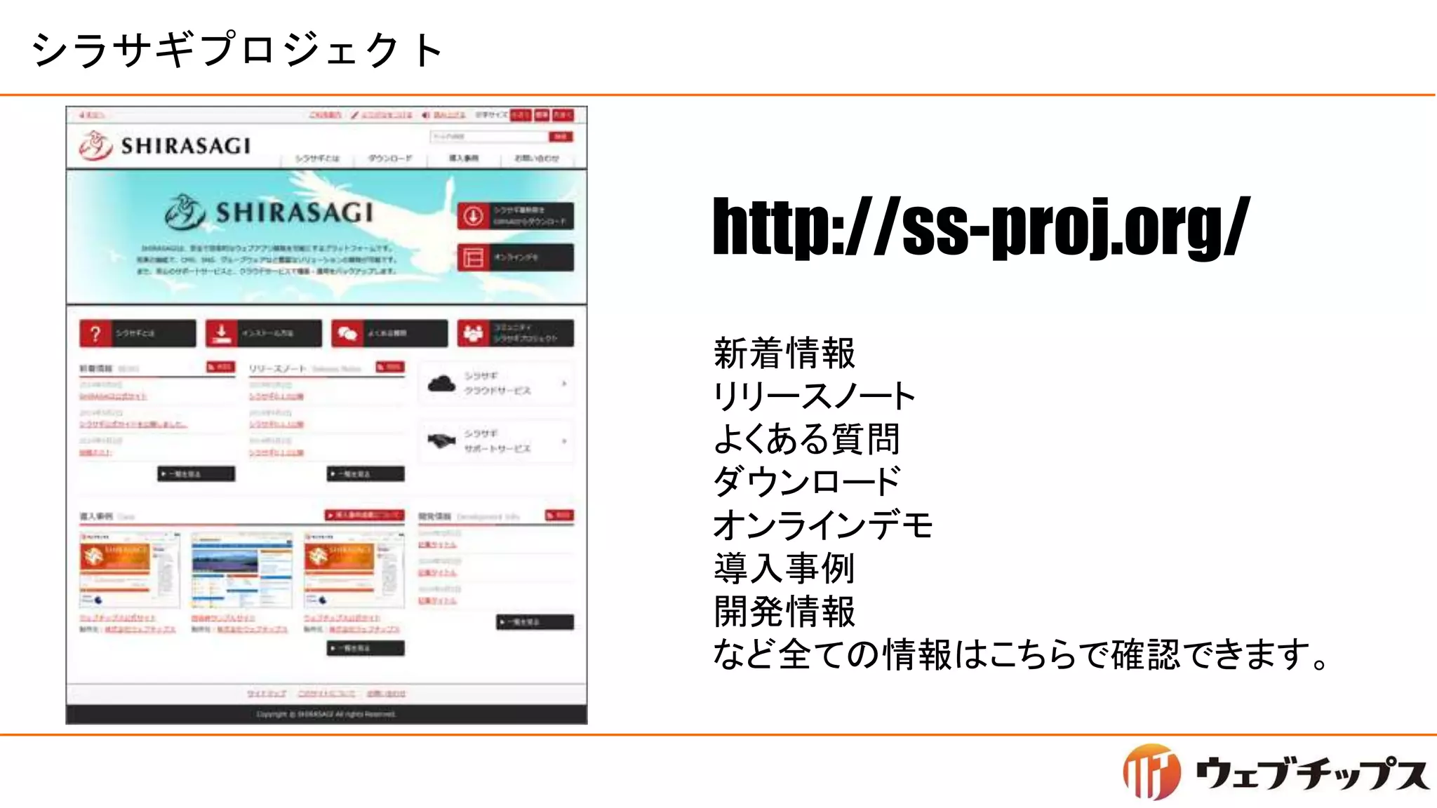 シラサギプロジェクト
新着情報
リリースノート
よくある質問
ダウンロード
オンラインデモ
導入事例
開発情報
など全ての情報はこちらで確認できます。
http://ss-proj.org/
 