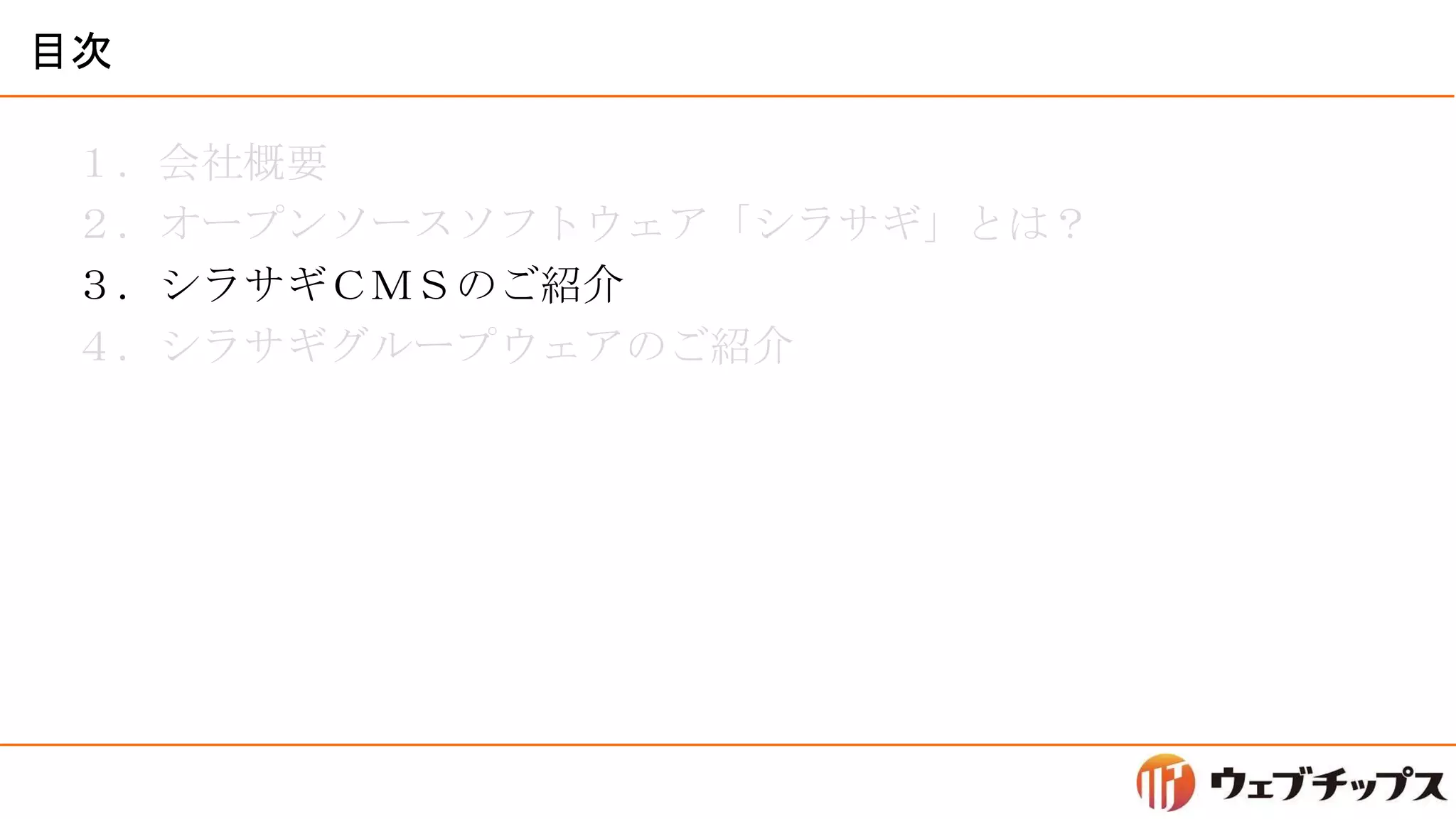 目次
１．会社概要
２．オープンソースソフトウェア「シラサギ」とは？
３．シラサギＣＭＳのご紹介
４．シラサギグループウェアのご紹介
 