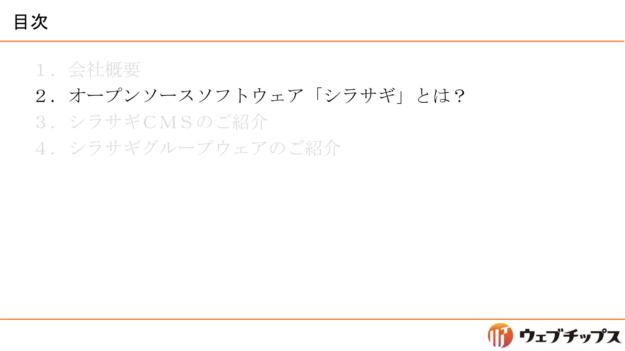 目次
１．会社概要
２．オープンソースソフトウェア「シラサギ」とは？
３．シラサギＣＭＳのご紹介
４．シラサギグループウェアのご紹介
 