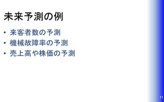 未来予測の例
• 来客者数の予測
• 機械故障率の予測
• 売上高や株価の予測
11
 