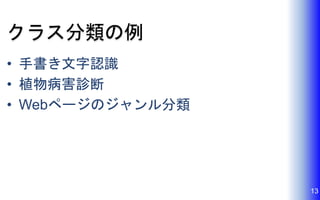 クラス分類の例
• 手書き文字認識
• 植物病害診断
• Webページのジャンル分類
13
 