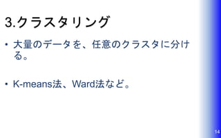 3.クラスタリング
• 大量のデータを、任意のクラスタに分け
る。
• K-means法、Ward法など。
14
 