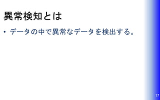異常検知とは
• データの中で異常なデータを検出する。
17
 