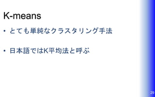 K-means
• とても単純なクラスタリング手法
• 日本語ではK平均法と呼ぶ
29
 