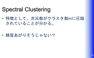 Spectral Clustering
• 特徴として、次元数がクラスタ数mに圧縮
されていることが分かる。
• 精度あがりそうじゃない？
73
 