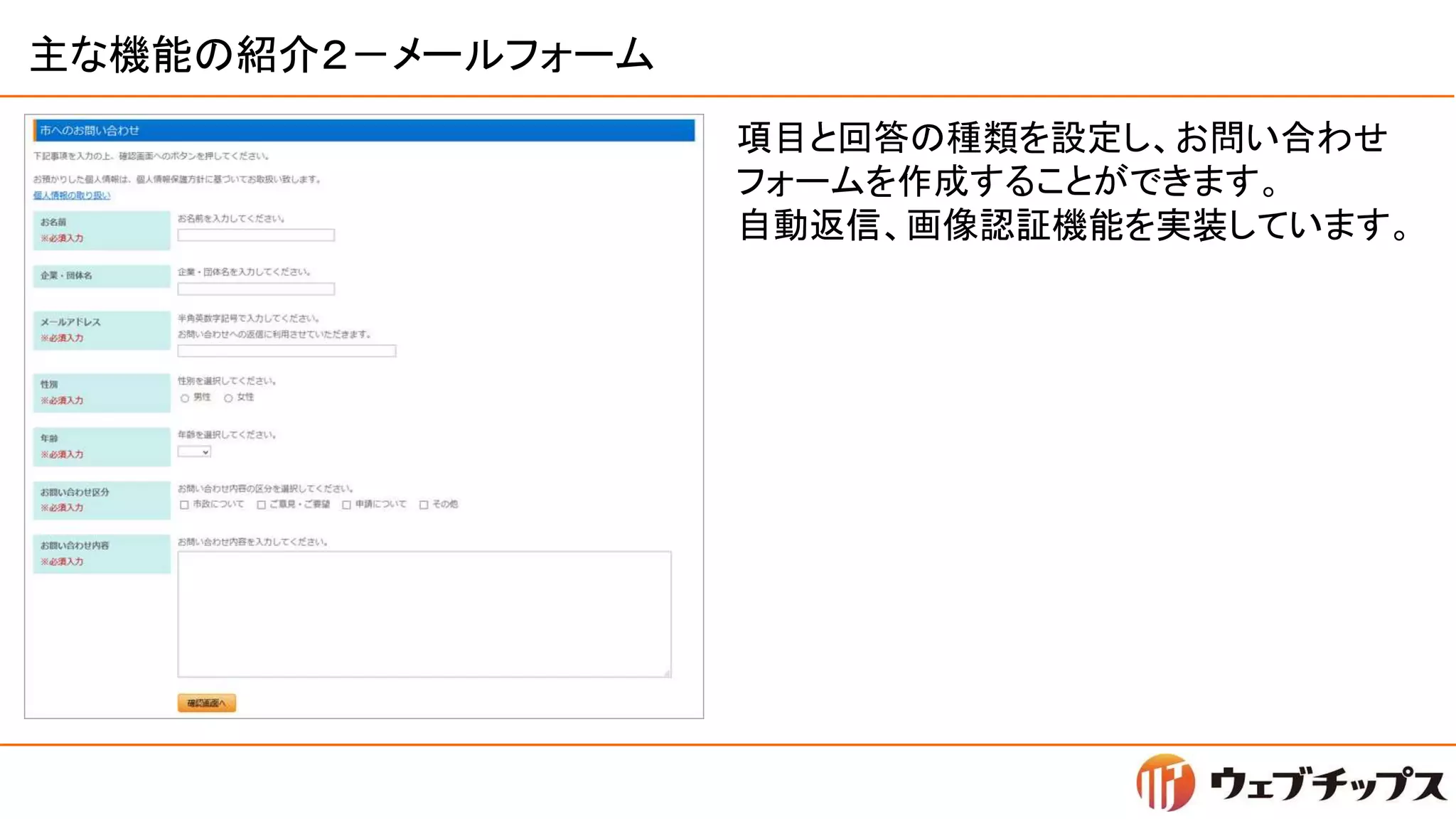 主な機能の紹介２－メールフォーム
項目と回答の種類を設定し、お問い合わせ
フォームを作成することができます。
自動返信、画像認証機能を実装しています。
 