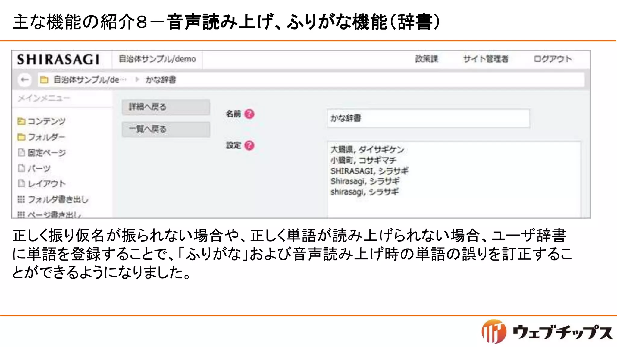 主な機能の紹介８－音声読み上げ、ふりがな機能（辞書）
正しく振り仮名が振られない場合や、正しく単語が読み上げられない場合、ユーザ辞書
に単語を登録することで、「ふりがな」および音声読み上げ時の単語の誤りを訂正するこ
とができるようになりました。
 