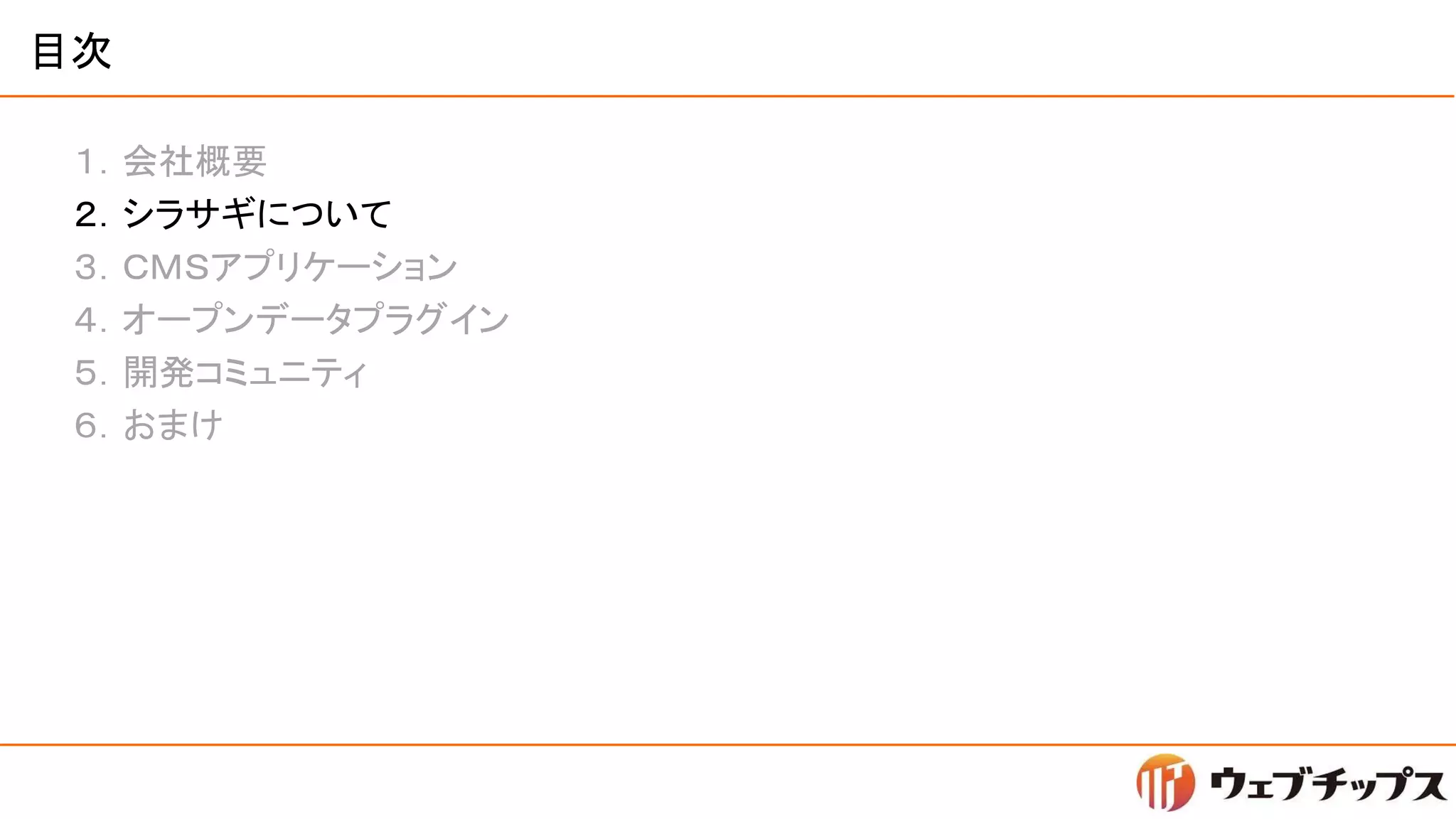 目次
１．会社概要
２．シラサギについて
３．ＣＭＳアプリケーション
４．オープンデータプラグイン
５．開発コミュニティ
６．おまけ
 