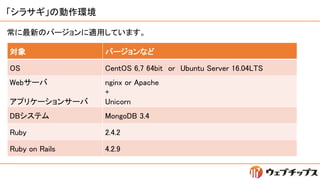 饵΄h
 Щ`ʤ
OS CentOS 6,7 64bit or Ubuntu Server 16.04LTS
Web`
ץꥱ`󥵩`
nginx or Apache
+
Unicorn
DBƥ MongoDB 3.4
Ruby 2.4.2
Ruby on Rails 4.2.9
¤ΥЩ`mäƤޤ
 