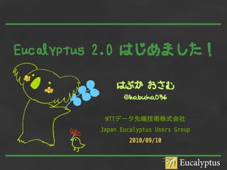 Eucalyptus 2.0 はじめました！

             はぶか おさむ
                @habuka036


          NTTデータ先端技術株式会社
         Japan Eucalyptus Users Group
                 2010/09/10
 