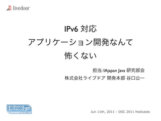 IPv6



             : IAjapan Java




       Jun 11th, 2011 - OSC 2011 Hokkaido
 