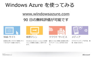 Windows Azure を使ってみる
    www.windowsazure.com
     90 日の無料評価が可能です
 