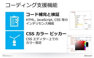 コーディング支援機能
   コード補完と検証
   HTML, JavaScript, CSS 等の
   インテリセンス機能


   CSS カラー ピッカー
   CSS エディター上での
   カラー指定
 