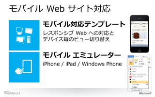 モバイル Web サイト対応
    モバイル対応テンプレート
    レスポンシブ Web への対応と
    デバイス毎のビュー切り替え


    モバイル エミュレーター
    iPhone / iPad / Windows Phone
 