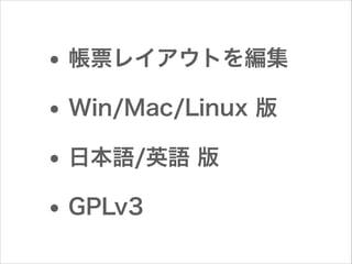 • 帳票レイアウトを編集
• Win/Mac/Linux 版
• 日本語/英語 版
• GPLv3

 