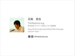 日高 克也
ThinReports.org
株式会社マツケイ OSSビジネス推進室
Ruby/PHP/JavaScript/CSS3/HTML5/Google
Closure Tools …

@hidakatsuya

 