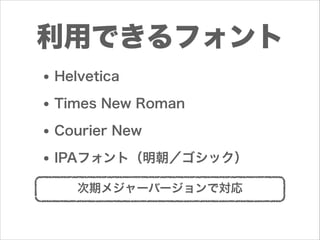 利用できるフォント
• Helvetica
• Times New Roman
• Courier New
• IPAフォント（明朝／ゴシック）
次期メジャーバージョンで対応

 
