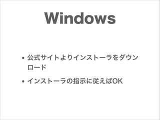 Windows
• 公式サイトよりインストーラをダウン
ロード

• インストーラの指示に従えばOK

 