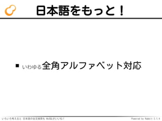 日本語をもっと！ 
いわゆる全角アルファベット対応 
いろいろ考えると日本語の全文検索も MySQLがいいね！ Powered by Rabbit 2.1.3 
 