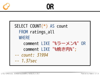 OR 
SELECT COUNT(*) AS count 
FROM ratings_all 
WHERE 
comment LIKE "%ラーメン%" OR 
comment LIKE "%焼き肉%"; 
-- count: 31994 
-...