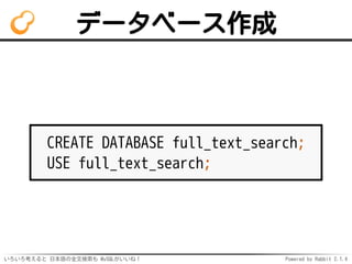 データベース作成 
CREATE DATABASE full_text_search; 
USE full_text_search; 
いろいろ考えると日本語の全文検索も MySQLがいいね！ Powered by Rabbit 2.1.3 
 