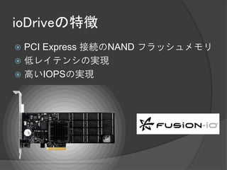 ioDriveの特徴
 PCI Express 接続のNAND フラッシュメモリ
 低レイテンシの実現
 高いIOPSの実現
 