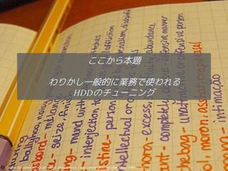 ここから本題

                         わりかし一般的に業務で使われる
                            HDDのチューニング




                                                                                        7
Origine Uploaded by autumn_bliss http://www.flickr.com/photos/autumn_bliss/198493795/
 