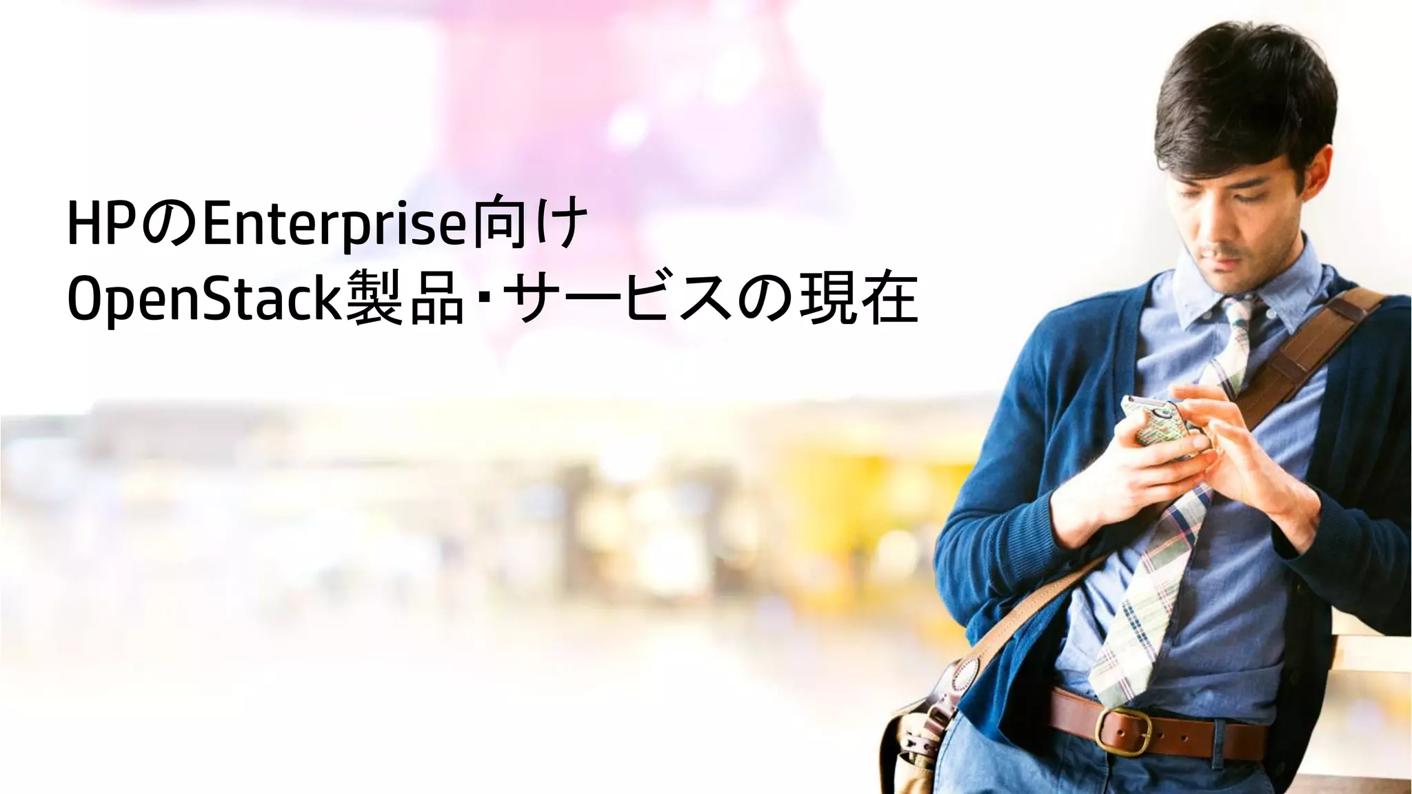 HPのEnterprise向け
OpenStack製品・サービスの現在

15

© Copyright 2012 Hewlett-Packard Development Company, L.P. The information contained herein is subject to change without notice.

 