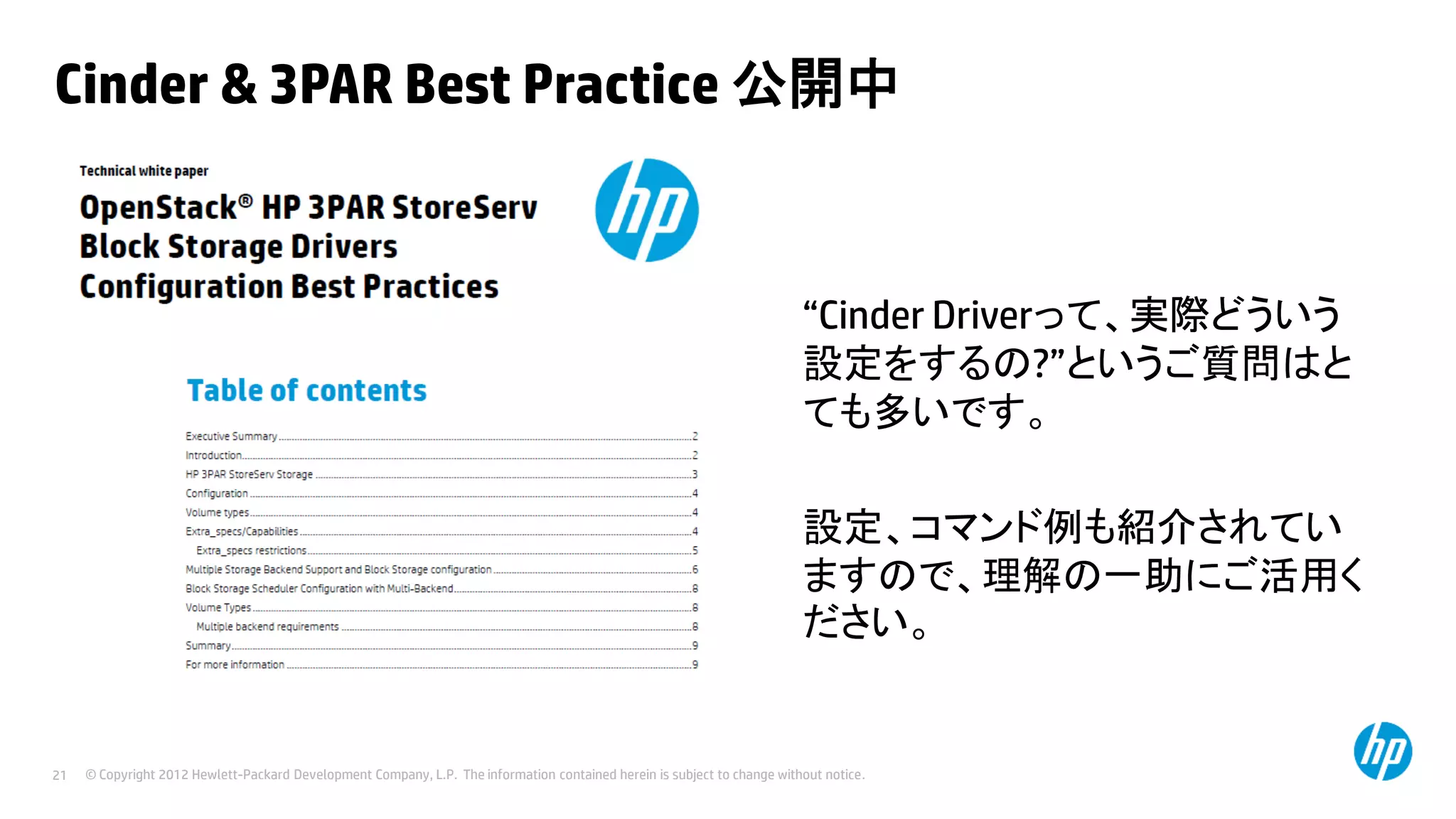 Cinder & 3PAR Best Practice 公開中

“Cinder Driverって、実際どういう
設定をするの?”というご質問はと
ても多いです。

設定、コマンド例も紹介されてい
ますので、理解の一助にご活用く
ださい。

21

© Copyright 2012 Hewlett-Packard Development Company, L.P. The information contained herein is subject to change without notice.

 