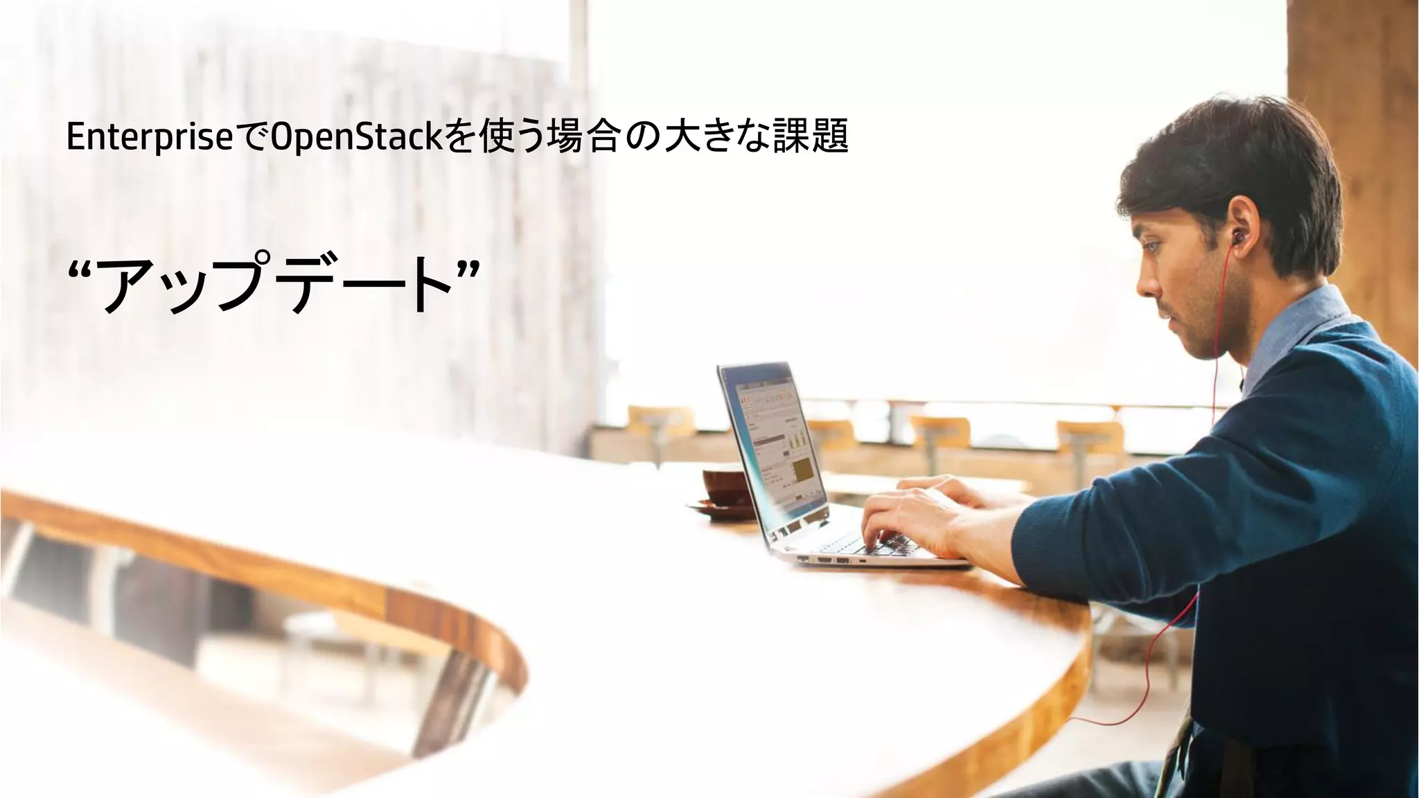 EnterpriseでOpenStackを使う場合の大きな課題

“アップデート”

24

© Copyright 2012 Hewlett-Packard Development Company, L.P. The information contained herein is subject to change without notice.

 