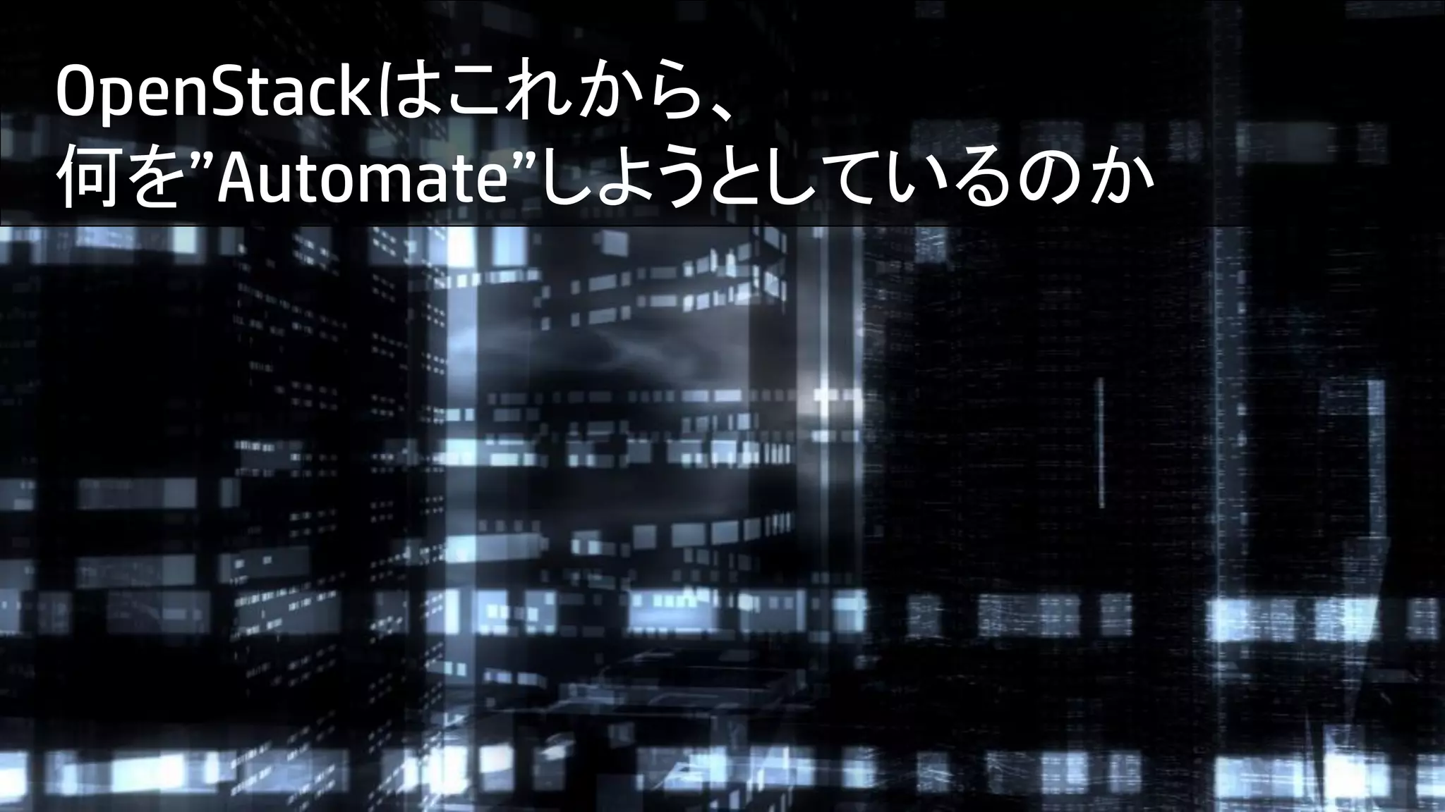 OpenStackはこれから、
何を”Automate”しようとしているのか

4

© Copyright 2012 Hewlett-Packard Development Company, L.P. The information contained herein is subject to change without notice.

 